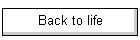 Back to life